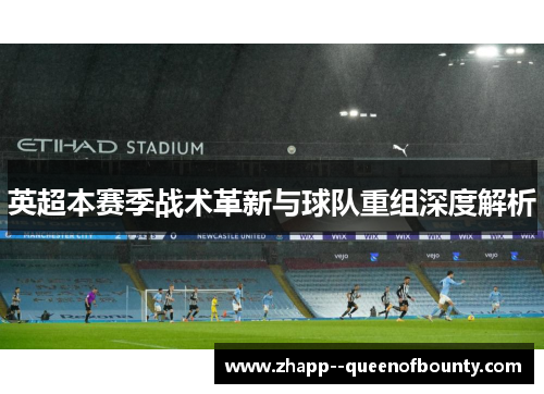 英超本赛季战术革新与球队重组深度解析