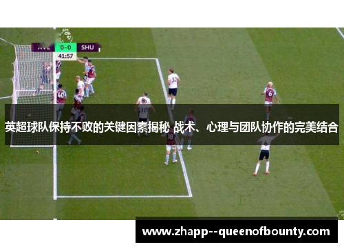 英超球队保持不败的关键因素揭秘 战术、心理与团队协作的完美结合 英超球队保持不败的关键因素揭秘 战术、心理与团队协作的完美结合