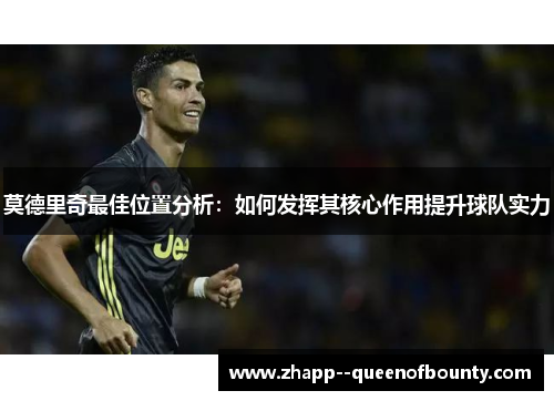 莫德里奇最佳位置分析:如何发挥其核心作用提升球队实力 莫德里奇最佳位置分析:如何发挥其核心作用提升球队实力