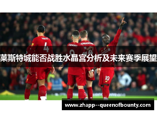莱斯特城能否战胜水晶宫分析及未来赛季展望 莱斯特城能否战胜水晶宫分析及未来赛季展望