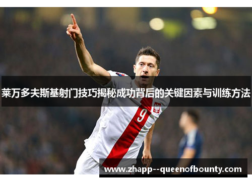 莱万多夫斯基射门技巧揭秘成功背后的关键因素与训练方法