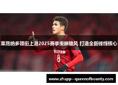 莱昂纳多领衔上港2025赛季重振雄风 打造全新锋线核心