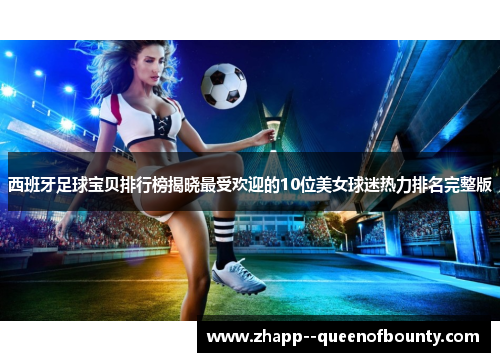 西班牙足球宝贝排行榜揭晓最受欢迎的10位美女球迷热力排名完整版 西班牙足球宝贝排行榜揭晓最受欢迎的10位美女球迷热力排名完整版