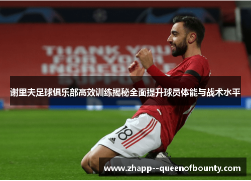 谢里夫足球俱乐部高效训练揭秘全面提升球员体能与战术水平