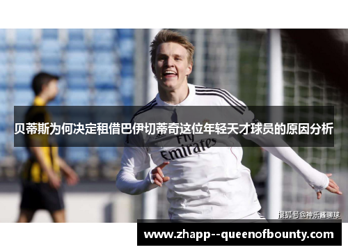 贝蒂斯为何决定租借巴伊切蒂奇这位年轻天才球员的原因分析 贝蒂斯为何决定租借巴伊切蒂奇这位年轻天才球员的原因分析