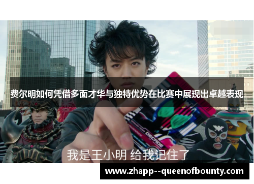 费尔明如何凭借多面才华与独特优势在比赛中展现出卓越表现