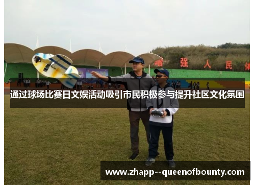 通过球场比赛日文娱活动吸引市民积极参与提升社区文化氛围