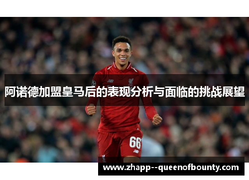 阿诺德加盟皇马后的表现分析与面临的挑战展望