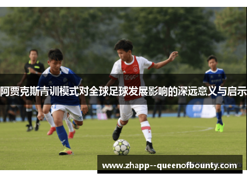 阿贾克斯青训模式对全球足球发展影响的深远意义与启示 阿贾克斯青训模式对全球足球发展影响的深远意义与启示
