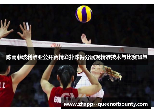 陈雨菲玻利维亚公开赛精彩扑球得分展现精准技术与比赛智慧 陈雨菲玻利维亚公开赛精彩扑球得分展现精准技术与比赛智慧
