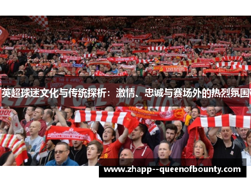 英超球迷文化与传统探析：激情、忠诚与赛场外的热烈氛围