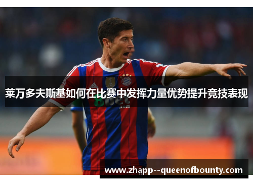 莱万多夫斯基如何在比赛中发挥力量优势提升竞技表现 莱万多夫斯基如何在比赛中发挥力量优势提升竞技表现