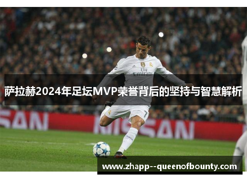 萨拉赫2024年足坛MVP荣誉背后的坚持与智慧解析