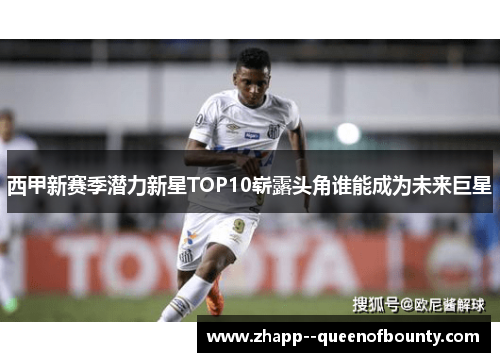 西甲新赛季潜力新星TOP10崭露头角谁能成为未来巨星
