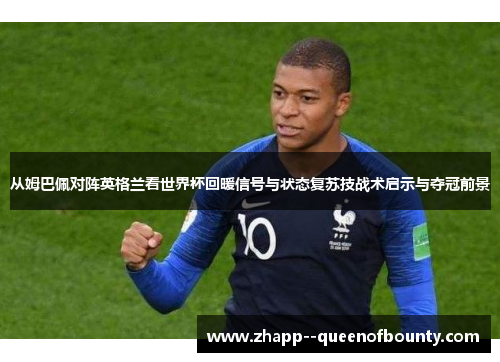 从姆巴佩对阵英格兰看世界杯回暖信号与状态复苏技战术启示与夺冠前景 从姆巴佩对阵英格兰看世界杯回暖信号与状态复苏技战术启示与夺冠前景