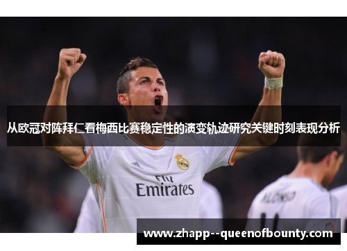 从欧冠对阵拜仁看梅西比赛稳定性的演变轨迹研究关键时刻表现分析 从欧冠对阵拜仁看梅西比赛稳定性的演变轨迹研究关键时刻表现分析
