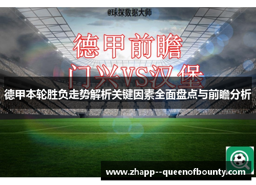 德甲本轮胜负走势解析关键因素全面盘点与前瞻分析 德甲本轮胜负走势解析关键因素全面盘点与前瞻分析
