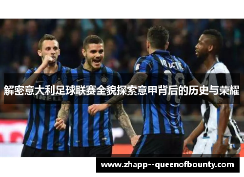 解密意大利足球联赛全貌探索意甲背后的历史与荣耀 解密意大利足球联赛全貌探索意甲背后的历史与荣耀