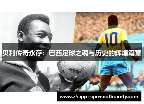 贝利传奇永存：巴西足球之魂与历史的辉煌篇章