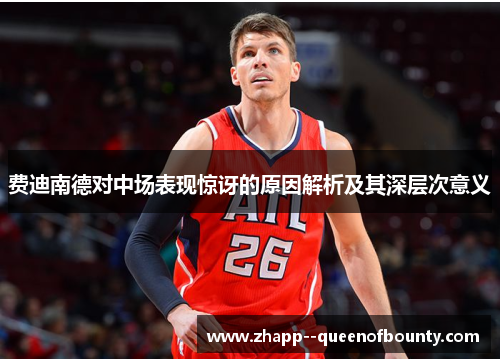 费迪南德对中场表现惊讶的原因解析及其深层次意义 费迪南德对中场表现惊讶的原因解析及其深层次意义