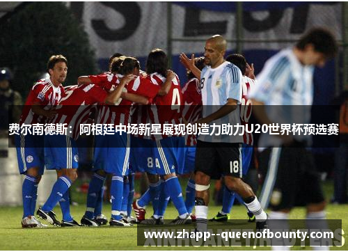 费尔南德斯:阿根廷中场新星展现创造力助力U20世界杯预选赛 费尔南德斯:阿根廷中场新星展现创造力助力U20世界杯预选赛