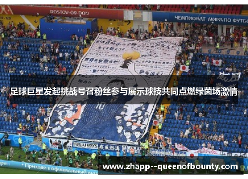 足球巨星发起挑战号召粉丝参与展示球技共同点燃绿茵场激情