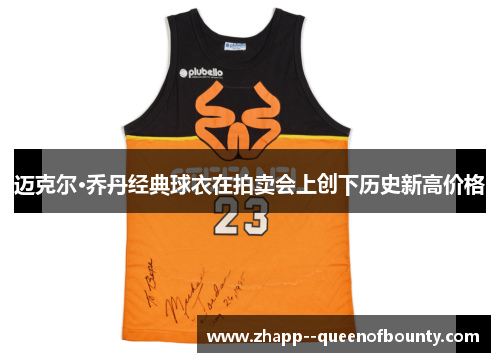 迈克尔·乔丹经典球衣在拍卖会上创下历史新高价格 迈克尔·乔丹经典球衣在拍卖会上创下历史新高价格
