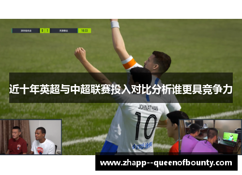 近十年英超与中超联赛投入对比分析谁更具竞争力 近十年英超与中超联赛投入对比分析谁更具竞争力
