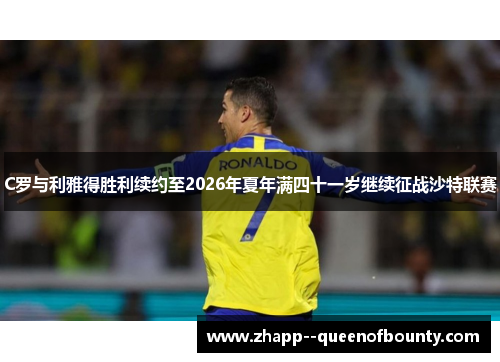 C罗与利雅得胜利续约至2026年夏年满四十一岁继续征战沙特联赛 C罗与利雅得胜利续约至2026年夏年满四十一岁继续征战沙特联赛