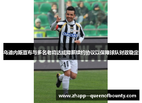 乌迪内斯宣布与多名老将达成降薪续约协议以保障球队财政稳定