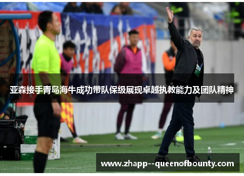 亚森接手青岛海牛成功带队保级展现卓越执教能力及团队精神 亚森接手青岛海牛成功带队保级展现卓越执教能力及团队精神