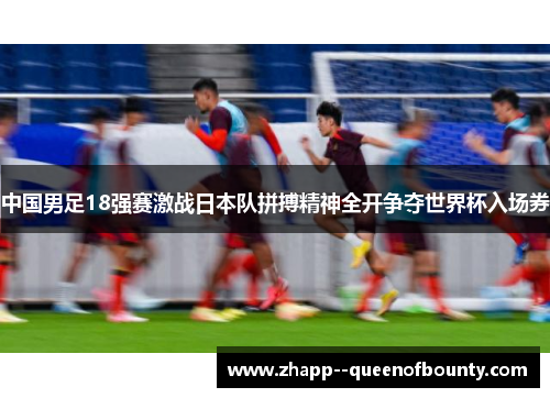 中国男足18强赛激战日本队拼搏精神全开争夺世界杯入场券