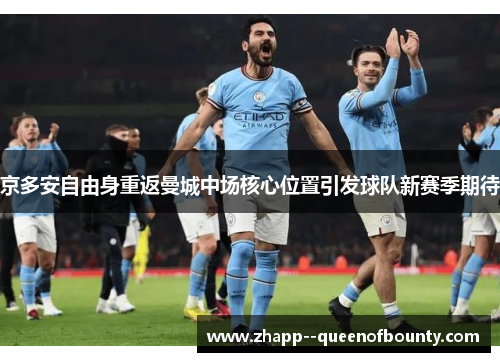 京多安自由身重返曼城中场核心位置引发球队新赛季期待 京多安自由身重返曼城中场核心位置引发球队新赛季期待