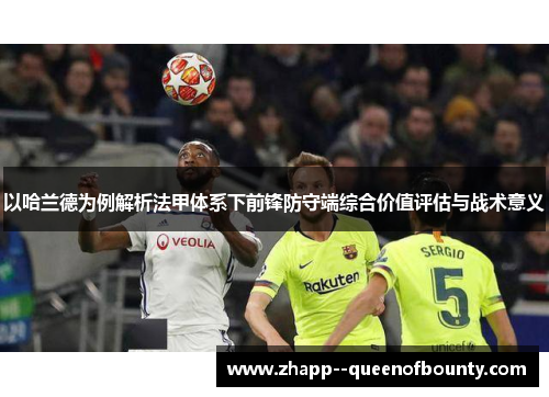 以哈兰德为例解析法甲体系下前锋防守端综合价值评估与战术意义 以哈兰德为例解析法甲体系下前锋防守端综合价值评估与战术意义