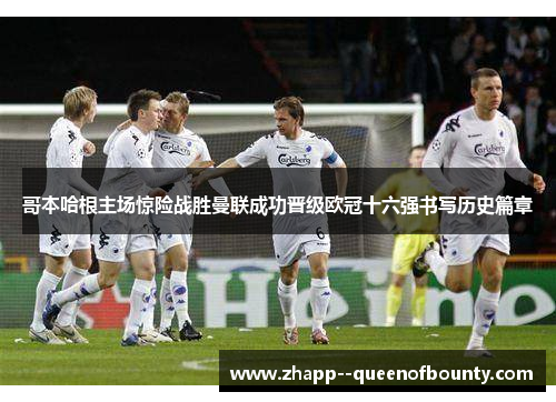 哥本哈根主场惊险战胜曼联成功晋级欧冠十六强书写历史篇章