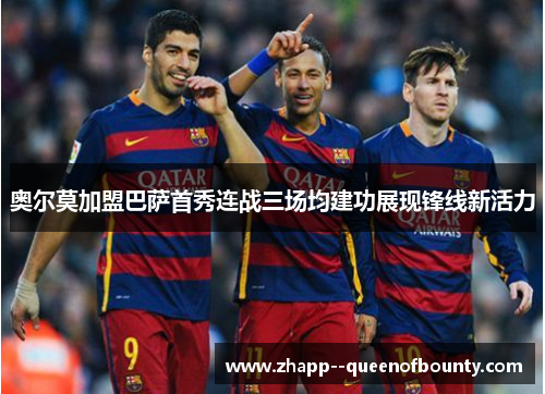 奥尔莫加盟巴萨首秀连战三场均建功展现锋线新活力 奥尔莫加盟巴萨首秀连战三场均建功展现锋线新活力