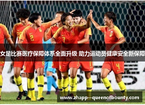 女足比赛医疗保障体系全面升级 助力运动员健康安全新保障 女足比赛医疗保障体系全面升级 助力运动员健康安全新保障