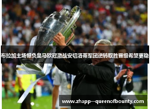 布拉加主场憾负皇马欧冠激战安切洛蒂军团逆转取胜晋级希望更稳 布拉加主场憾负皇马欧冠激战安切洛蒂军团逆转取胜晋级希望更稳