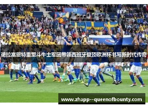 德拉富恩特重塑斗牛士军团带领西班牙登顶欧洲杯书写新时代传奇 德拉富恩特重塑斗牛士军团带领西班牙登顶欧洲杯书写新时代传奇