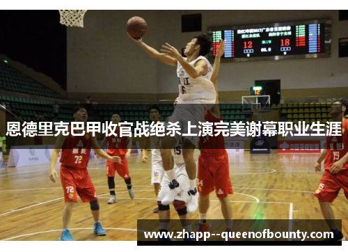 恩德里克巴甲收官战绝杀上演完美谢幕职业生涯 恩德里克巴甲收官战绝杀上演完美谢幕职业生涯