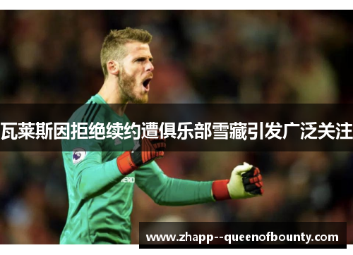 瓦莱斯因拒绝续约遭俱乐部雪藏引发广泛关注