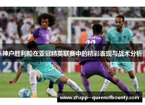 神户胜利船在亚冠精英联赛中的精彩表现与战术分析 神户胜利船在亚冠精英联赛中的精彩表现与战术分析