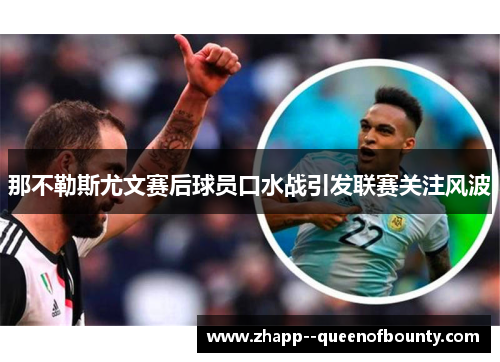 那不勒斯尤文赛后球员口水战引发联赛关注风波