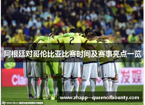 阿根廷对哥伦比亚比赛时间及赛事亮点一览 阿根廷对哥伦比亚比赛时间及赛事亮点一览