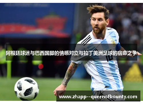阿根廷球迷与巴西国脚的情感对立与拉丁美洲足球的宿命之争 阿根廷球迷与巴西国脚的情感对立与拉丁美洲足球的宿命之争