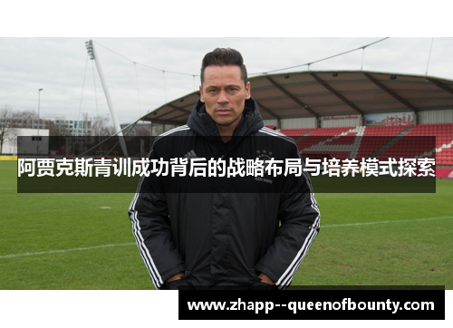 阿贾克斯青训成功背后的战略布局与培养模式探索
