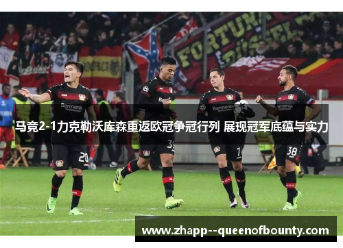 马竞2-1力克勒沃库森重返欧冠争冠行列 展现冠军底蕴与实力