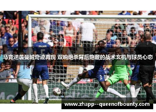 马竞逆袭曼城奇迹再现 双响绝杀背后隐藏的战术玄机与球员心态