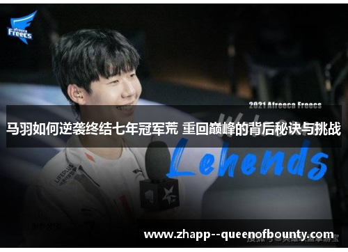 马羽如何逆袭终结七年冠军荒 重回巅峰的背后秘诀与挑战