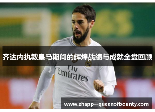 齐达内执教皇马期间的辉煌战绩与成就全盘回顾